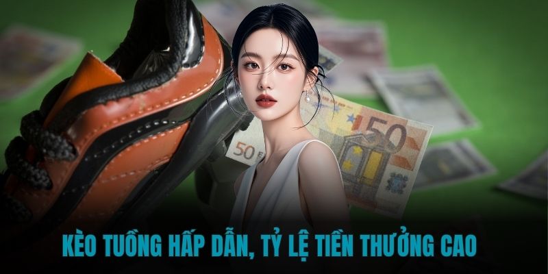 Kèo tuồng hấp dẫn, tỷ lệ tiền thưởng cao
